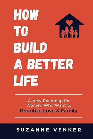 How to Build a Better Life: A New Roadmap for Women Who Want to Prioritize Love & Family-2024
