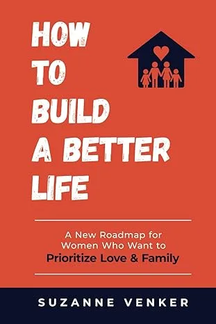 How to Build a Better Life: A New Roadmap for Women Who Want to Prioritize Love & Family-2024