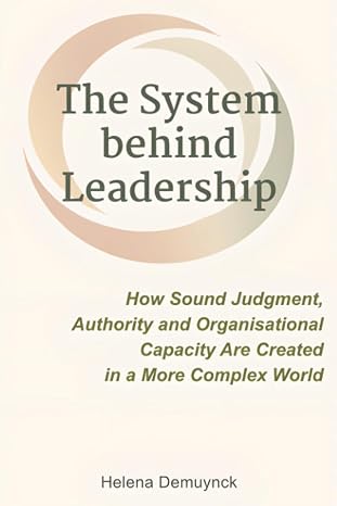 The System Behind Leadership: How Sound Judgement, Authority and Organisational Capacity Are Created in a More Complex World.
